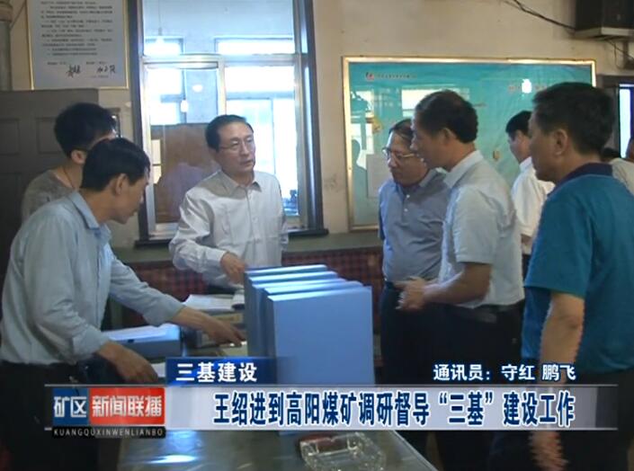 王绍进到高阳煤矿调研督导"三基"建设工作